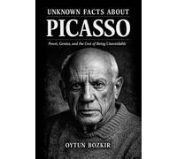 Unknown Facts About Picasso: Power, Genius, and the Cost of Being Unavoidable: 1