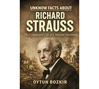Unknown Facts About Richard Strauss: The Complicated Life of a Musical Survivor