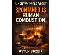 Unknown Facts About Spontaneous Human Combustion: Exploring the Mystery of Bodies That Burn: 8