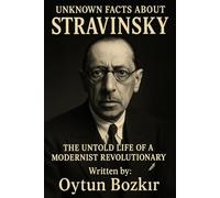Unknown Facts About Stravinsky: The Untold Life of a Modernist Revolutionary