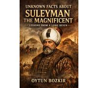 Unknown Facts About Suleyman the Magnificent: Lessons From a Long Reign: 15