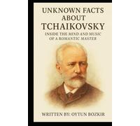 Unknown Facts About Tchaikovsky: Inside The Mind And Music Of A Romantic Master