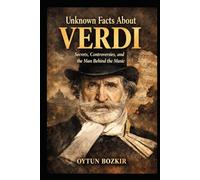 Unknown Facts About Verdi: Secrets, Controversies, and the Man Behind the Music