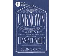 Unknown. Mostri mitologici alieni e le nostre ossessioni per l'inspiegabil...