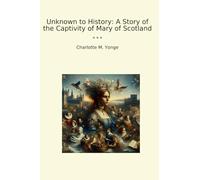 Unknown to History: A Story of the Captivity of Mary of Scotland