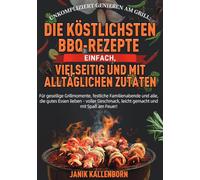 Unkompliziert genießen am Grill: Die köstlichsten BBQ-Rezepte - einfach, vielseitig und mit alltäglichen Zutaten