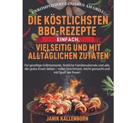 Unkompliziert genießen am Grill: Die köstlichsten BBQ-Rezepte - einfach, vielseitig und mit alltäglichen Zutaten: Für gesellige Grillmomente, ... leicht gemacht und mit Spaß am Feuer!