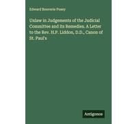 Unlaw in Judgements of the Judicial Committee and its Remedies. A Letter to the Rev. H.P. Liddon, D.D., Canon of St. Paul's