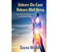 Unlearn Dis-Ease Relearn Well-Being: How I Healed My Chronic Dis-ease with Energy and Frequency