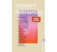 Unlearn Patriarchy: Mit Beiträgen von Madeleine Alizadeh, Teresa Bücker, Kübra Gümü¿ay, Emilia Roig, Kristina Lunz u.v.a. | Feministische Impulse für Wege aus dem Patriarchat