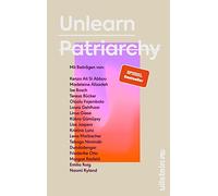 Unlearn Patriarchy: Mit Beiträgen von Madeleine Alizadeh, Teresa Bücker, Kübra Gümüsay, Emilia Roig, Kristina Lunz u.v.a. | Feministische Impulse für Wege aus dem Patriarchat