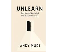 Unlearn: Reprogram Your Mind and Rebuild Your Life