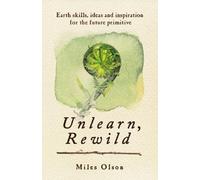 [(Unlearn, Rewild: Earth Skills, Ideas & Inspiration for the Future Primitive)] [Author: Miles Olson] published on (January, 2013)