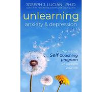 Unlearning Anxiety & Depression: The 4-Step Self-Coaching Program to Reclaim Your Life