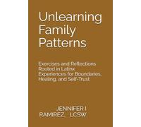 Unlearning Family Patterns: Exercises and Reflections Rooted in Latinx Experiences for Boundaries, Healing, and Self-Trust