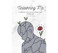 Unlearning Me: A Collection of Poems on Letting Go and Finding Light