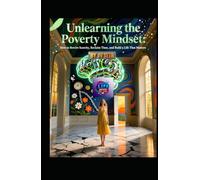Unlearning the Poverty Mindset: How to Rewire Scarcity, Reclaim Time, and Build a Life That Matters