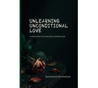 Unlearning Unconditional Love: A New Path to Genuine Connection