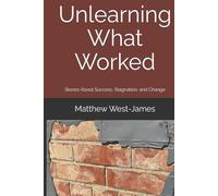 Unlearning What Worked: Stories About Success, Stagnation, and Change