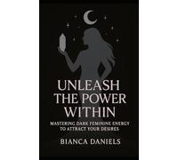 Unleash The Power Within: Mastering Dark Feminine Energy To Attract Your Desires