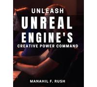 Unleash Unreal Engine's Creative Power Command: Supercharge Your Creative Output with Unreal Engine's Revolutionary Techniques