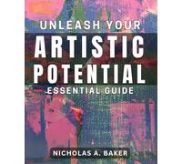 Unleash Your Artistic Potential: Essential Guide: Unlock Creative Genius: Expert Strategies for Amplifying Your Artistic Skills