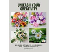 Unleash Your Creativity: 200 Crochet Flower Designs Book for Stunning Bouquets