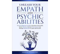 Unleash Your Empath and Psychic Abilities: Practical Beginners Guide to Develop Innate Skills, Boost Intuition, Harness Clairvoyance, And Manage Sensitivities to Ignite Self-Growth