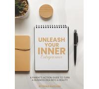 Unleash Your Inner Entrepreneur: A Parent's Action Guide to Turn a Business Idea into a Reality
