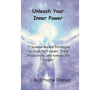 Unleash Your Inner Power: 7 Science-Backed Strategies to Crush Self-Doubt, Triple Productivity, and Achieve 10x Growth