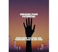 Unleash Your Potential: Finish What You Start And Fearlessly Take On Any Goal