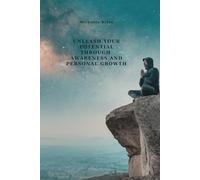 Unleash your potential through awareness and personal growth: Your journey to a fulfilled and empowered life - a holistic approach to personal development