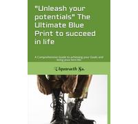 "Unleash your potentials" The Ultimate Blue Print to succeed in life: A Comprehensive Guide to achieving your Goals and living your best life
