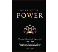 Unleash Your Power: A Practical Guide to Female Empowerment: Strategies and Mindset Shifts to Thrive in Your Personal and Professional Life