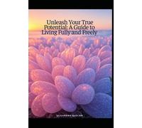Unleash Your True Potential: A Guide to Living Fully and Freely