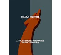 Unleash Your Voice: A Total System For Becoming A Natural Confident Communicator