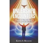 UNLEASHED ENCOUNTERS: How to Step into the Power of God’s Realm