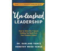 Unleashed Leadership: How to Solve the 7 Issues Holding You Back from Your Greatest Impact: 1