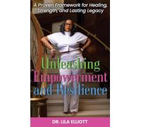Unleashing Empowerment and Resilience: A Proven Framework for Healing, Strength, and Lasting Legacy