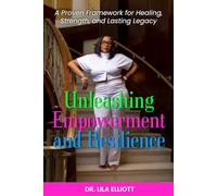 Unleashing Empowerment and Resilience: A Proven Framework for Healing, Strength, and Lasting Legacy