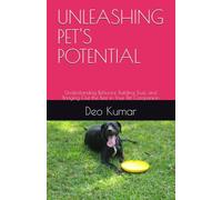 UNLEASHING PET'S POTENTIAL: Understanding Behavior, Building Trust, and Bringing Out the Best in Your Pet Companion