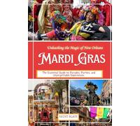Unleashing the Magic of New Orleans MARDI GRAS: The Essential Guide to Parades, Parties, and Unforgettable Experiences.