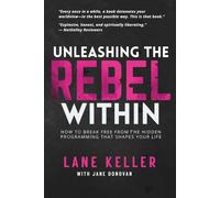 UNLEASHING THE REBEL WITHIN: How to Break Free From the Hidden Programming That Shapes Your Life