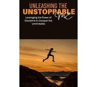 Unleashing The Unstoppable Me: Leveraging the Power of Discipline to Conquer the Unthinkable