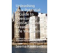 Unleashing Your Potential: A Guide to Overcoming Obstacles and Creating the Life You Desire: Transform Your Life with Practical Strategies and Empowering Insights
