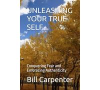 UNLEASHING YOUR TRUE SELF: Conquering Fear and Embracing Authenticity
