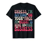 Unless I'm Sitting on Your Face My Weight Groovy Cute Women Maglietta