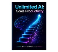 Unlimited AI: Scale Productivity: Master AI Tools, Automate Workflow, and Change Your Daily Efficiency for Maximum Business and Personal Growth