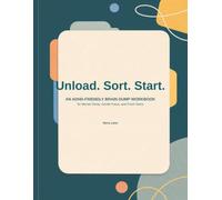 Unload. Sort. Start.: An ADHD-Friendly Brain Dump Workbook for Mental Clarity, Gentle Focus, and Fresh Starts