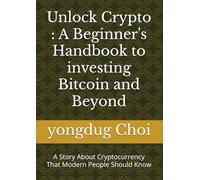 Unlock Crypto : A Beginner's Handbook to investing Bitcoin and Beyond: A Story About Cryptocurrency That Modern People Should Know
